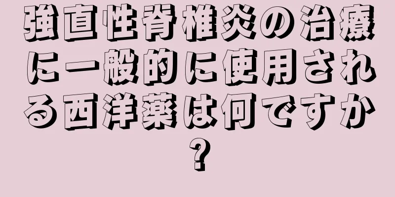 強直性脊椎炎の治療に一般的に使用される西洋薬は何ですか?
