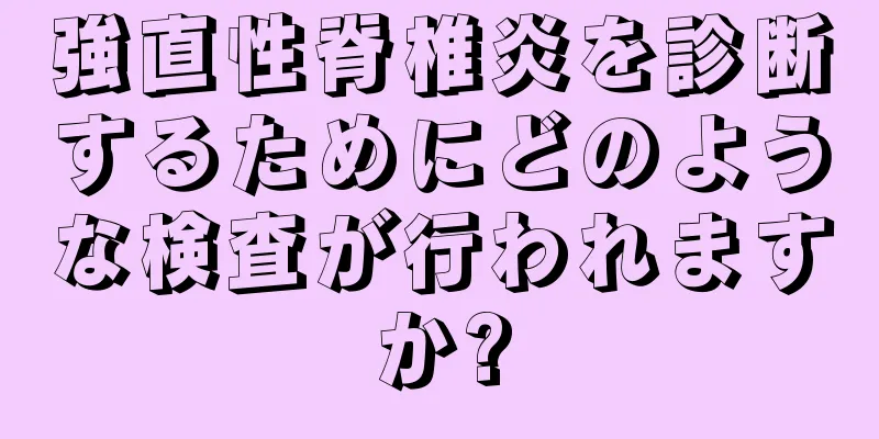強直性脊椎炎を診断するためにどのような検査が行われますか?