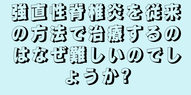 強直性脊椎炎を従来の方法で治療するのはなぜ難しいのでしょうか?