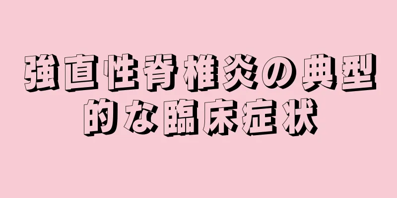 強直性脊椎炎の典型的な臨床症状