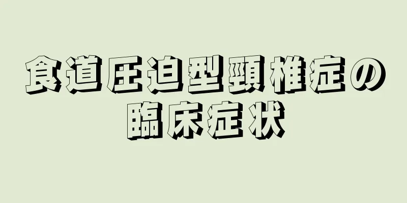 食道圧迫型頸椎症の臨床症状