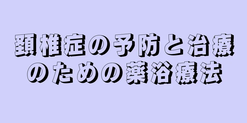 頚椎症の予防と治療のための薬浴療法