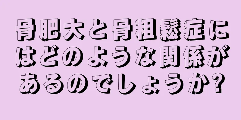 骨肥大と骨粗鬆症にはどのような関係があるのでしょうか?
