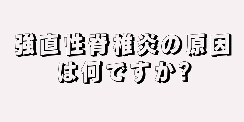強直性脊椎炎の原因は何ですか?