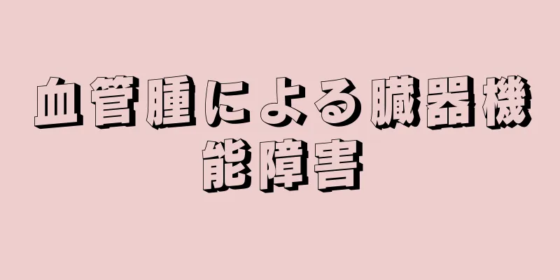 血管腫による臓器機能障害