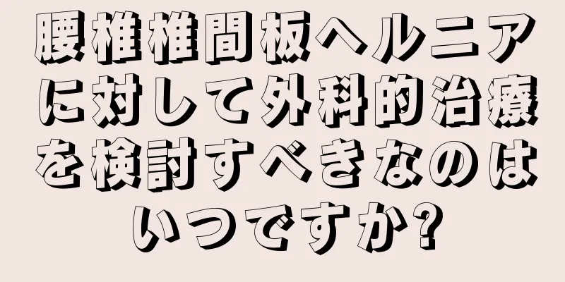 腰椎椎間板ヘルニアに対して外科的治療を検討すべきなのはいつですか?