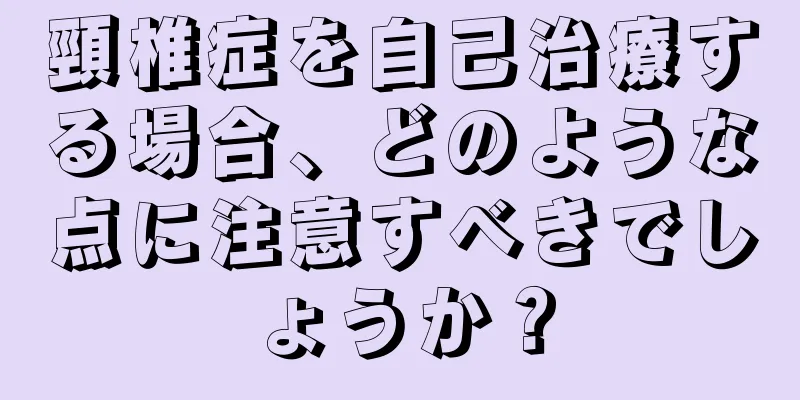 頸椎症を自己治療する場合、どのような点に注意すべきでしょうか？