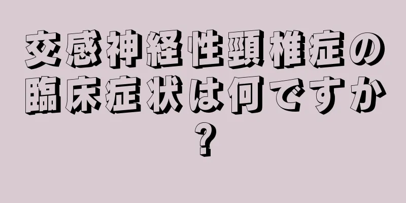 交感神経性頸椎症の臨床症状は何ですか?