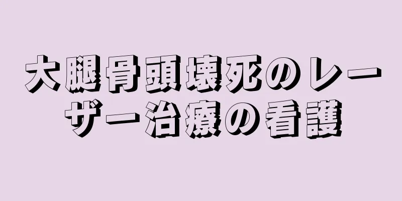 大腿骨頭壊死のレーザー治療の看護