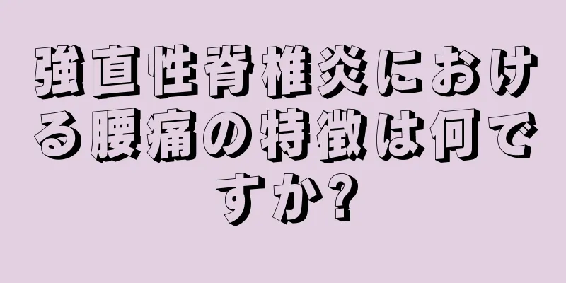強直性脊椎炎における腰痛の特徴は何ですか?