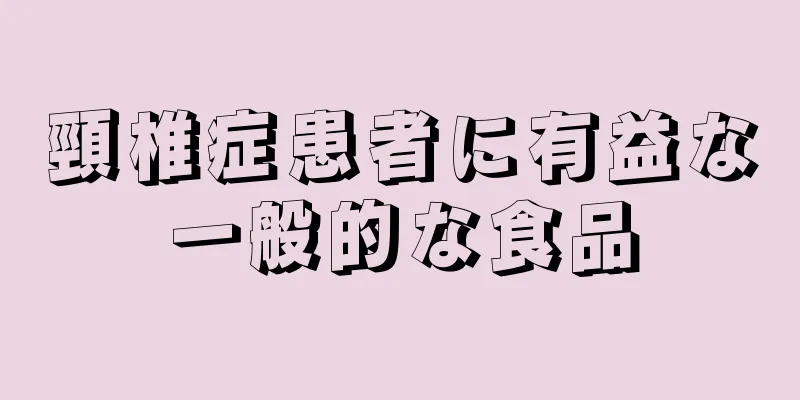 頸椎症患者に有益な一般的な食品