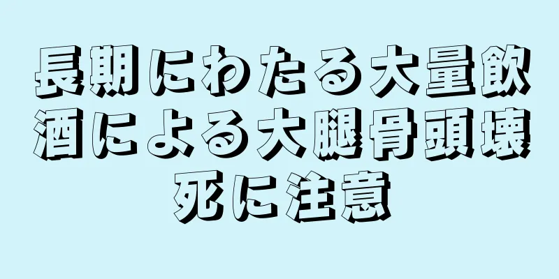 長期にわたる大量飲酒による大腿骨頭壊死に注意