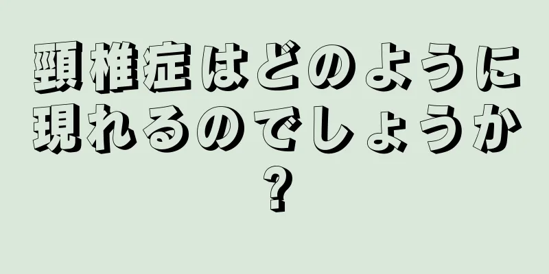 頸椎症はどのように現れるのでしょうか?