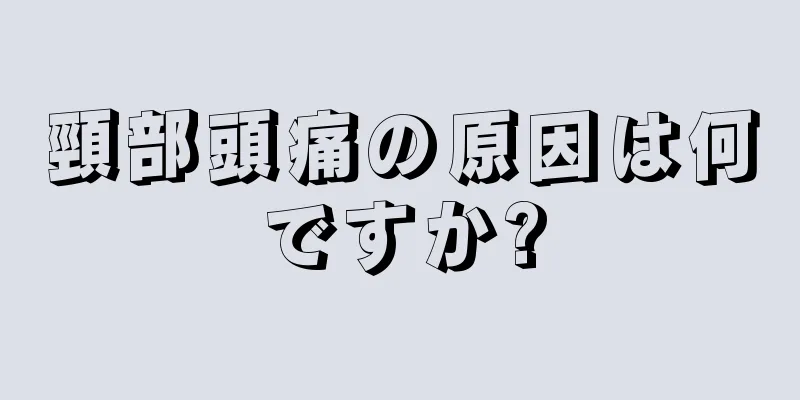 頸部頭痛の原因は何ですか?