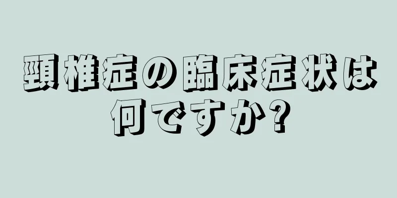 頸椎症の臨床症状は何ですか?