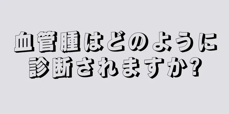 血管腫はどのように診断されますか?