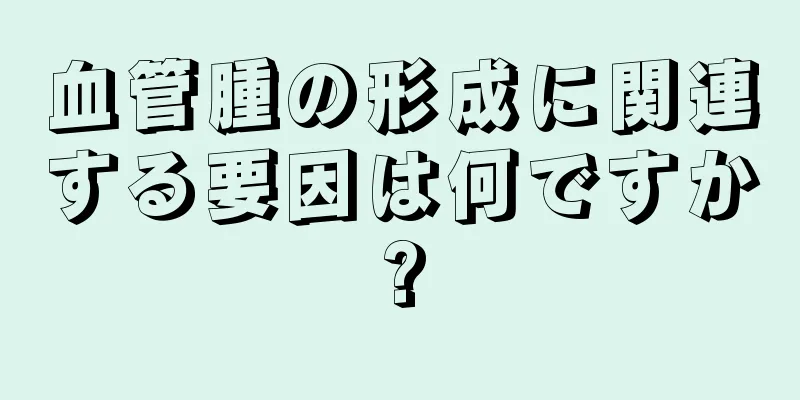 血管腫の形成に関連する要因は何ですか?