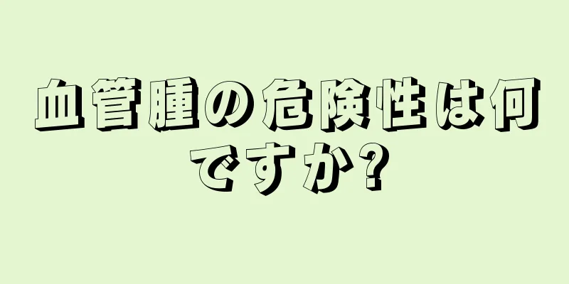 血管腫の危険性は何ですか?