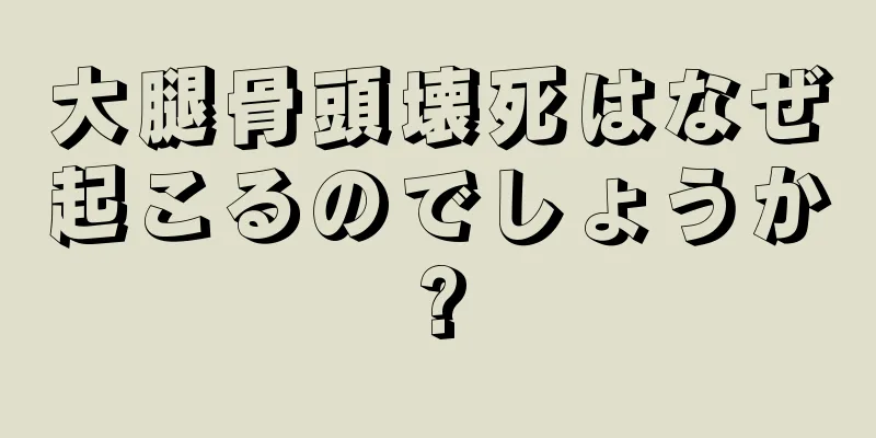 大腿骨頭壊死はなぜ起こるのでしょうか?