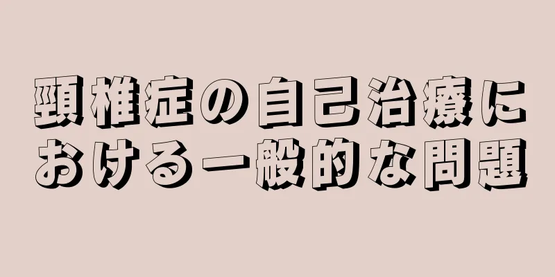 頸椎症の自己治療における一般的な問題