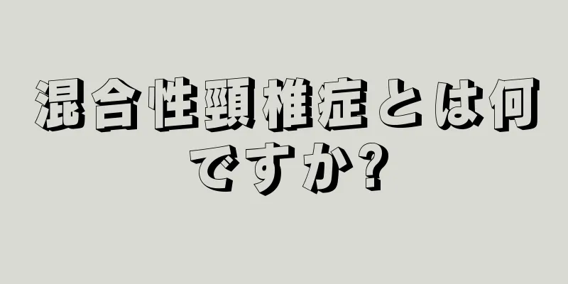混合性頸椎症とは何ですか?