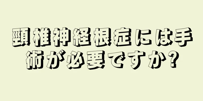 頸椎神経根症には手術が必要ですか?