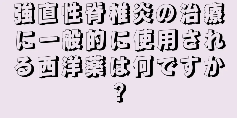 強直性脊椎炎の治療に一般的に使用される西洋薬は何ですか?