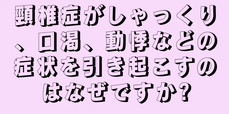 頸椎症がしゃっくり、口渇、動悸などの症状を引き起こすのはなぜですか?