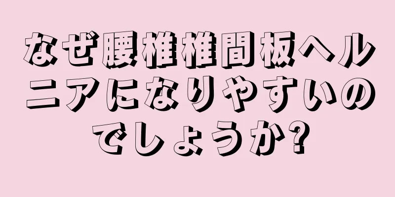 なぜ腰椎椎間板ヘルニアになりやすいのでしょうか?