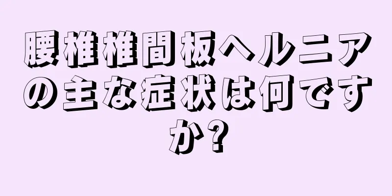 腰椎椎間板ヘルニアの主な症状は何ですか?