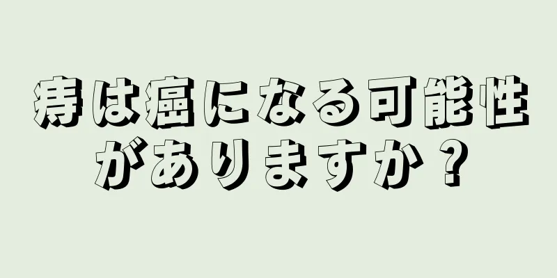 痔は癌になる可能性がありますか？
