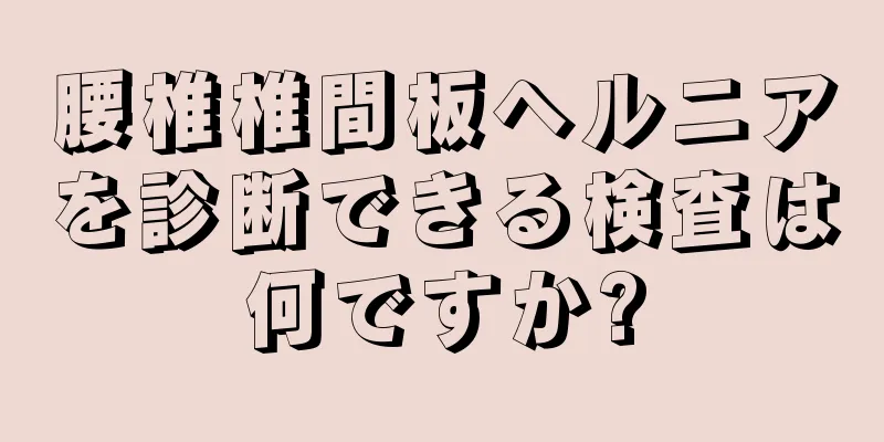 腰椎椎間板ヘルニアを診断できる検査は何ですか?