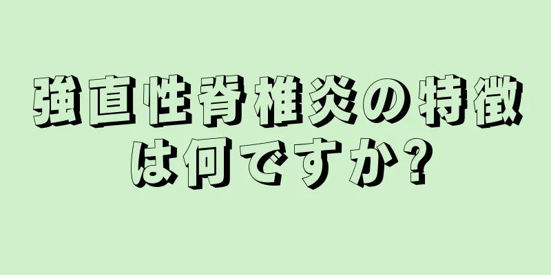 強直性脊椎炎の特徴は何ですか?
