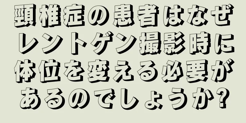 頸椎症の患者はなぜレントゲン撮影時に体位を変える必要があるのでしょうか?
