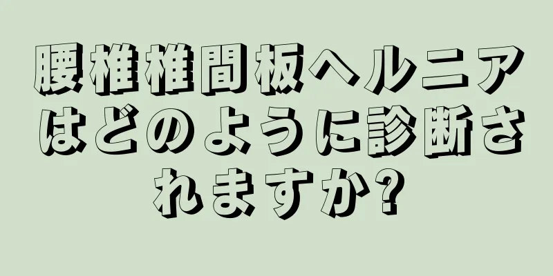 腰椎椎間板ヘルニアはどのように診断されますか?