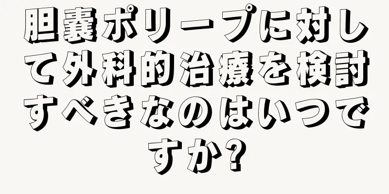 胆嚢ポリープに対して外科的治療を検討すべきなのはいつですか?