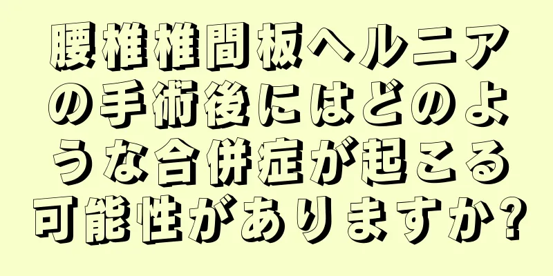 腰椎椎間板ヘルニアの手術後にはどのような合併症が起こる可能性がありますか?
