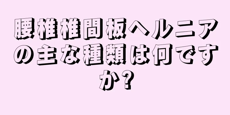 腰椎椎間板ヘルニアの主な種類は何ですか?