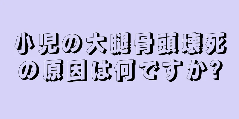 小児の大腿骨頭壊死の原因は何ですか?