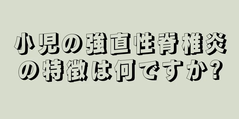 小児の強直性脊椎炎の特徴は何ですか?