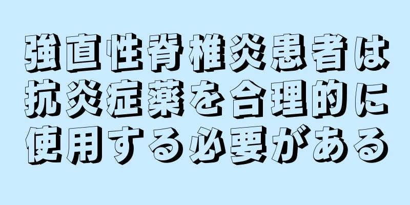 強直性脊椎炎患者は抗炎症薬を合理的に使用する必要がある