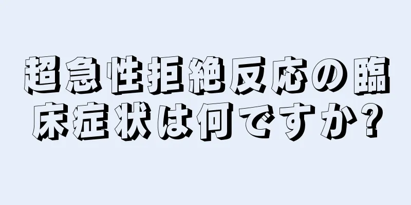 超急性拒絶反応の臨床症状は何ですか?