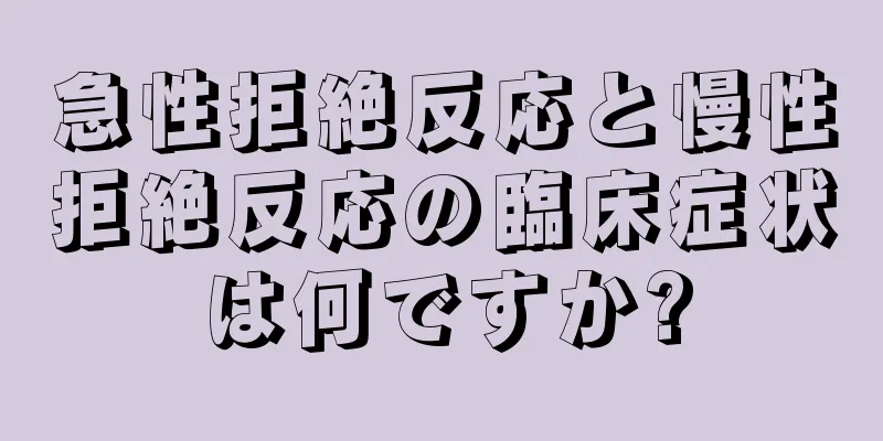 急性拒絶反応と慢性拒絶反応の臨床症状は何ですか?
