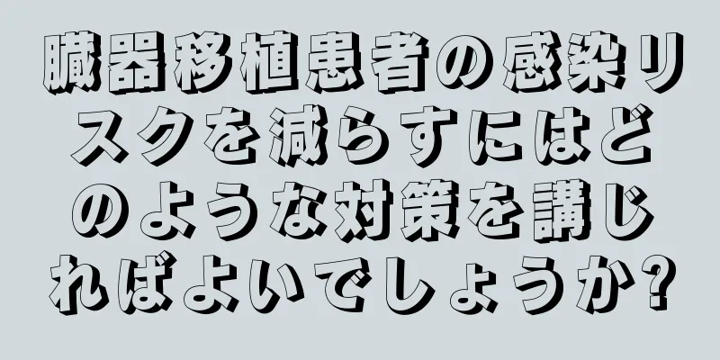 臓器移植患者の感染リスクを減らすにはどのような対策を講じればよいでしょうか?