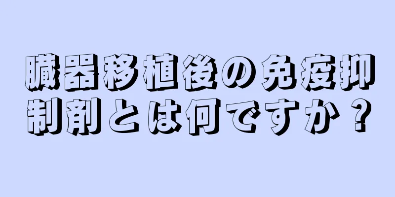 臓器移植後の免疫抑制剤とは何ですか？