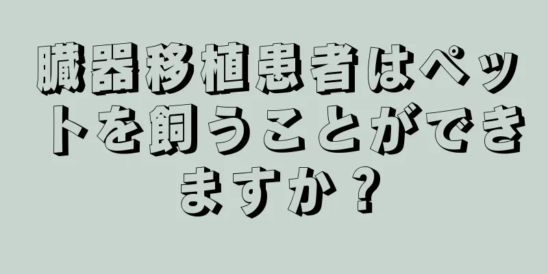 臓器移植患者はペットを飼うことができますか？