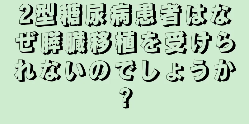 2型糖尿病患者はなぜ膵臓移植を受けられないのでしょうか?
