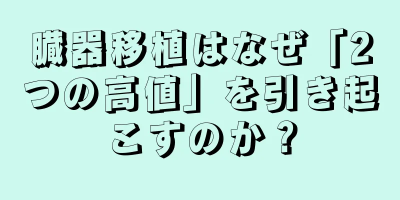 臓器移植はなぜ「2つの高値」を引き起こすのか？