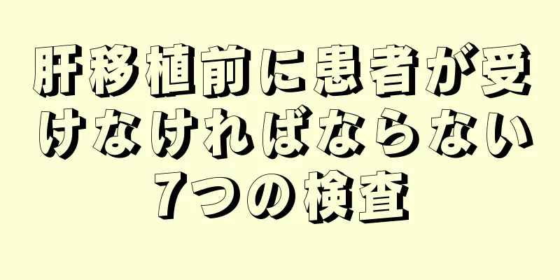 肝移植前に患者が受けなければならない7つの検査