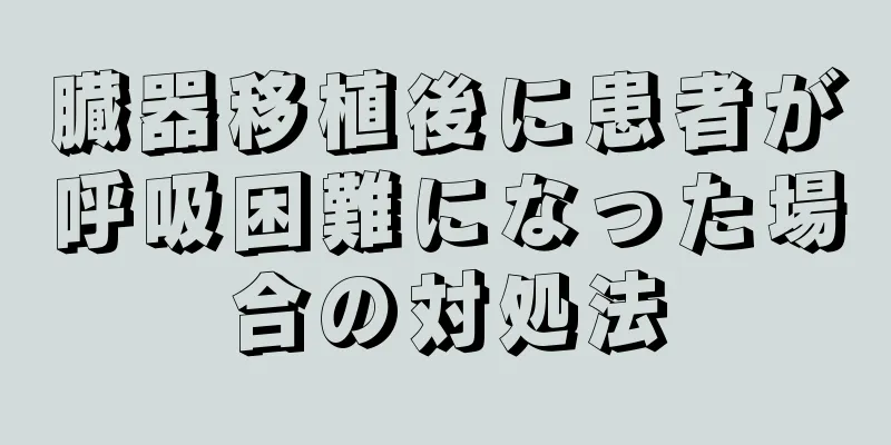 臓器移植後に患者が呼吸困難になった場合の対処法